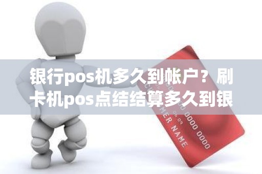 银行pos机多久到帐户？刷卡机pos点结结算多久到银行卡