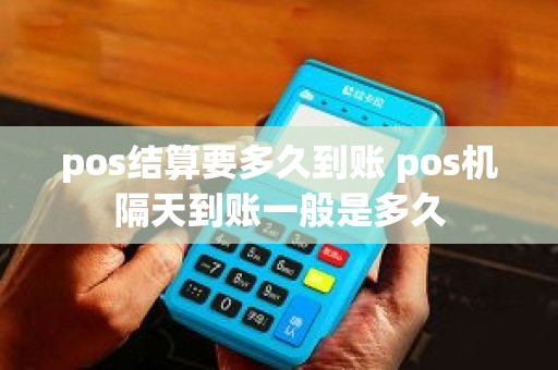pos结算要多久到账 pos机隔天到账一般是多久