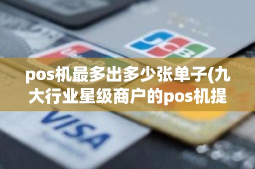 pos机最多出多少张单子(九大行业星级商户的pos机提额怎样)