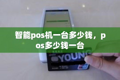 智能pos机一台多少钱，pos多少钱一台