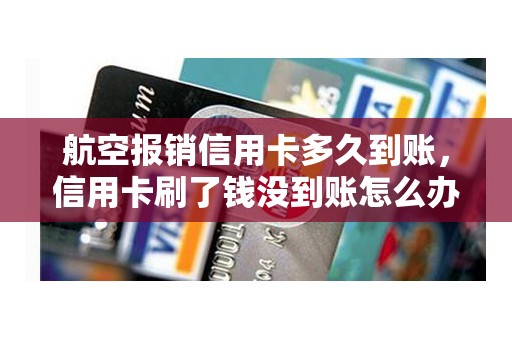 航空报销信用卡多久到账，信用卡刷了钱没到账怎么办