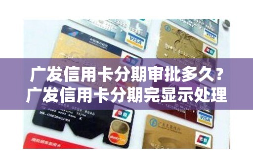 广发信用卡分期审批多久？广发信用卡分期完显示处理中