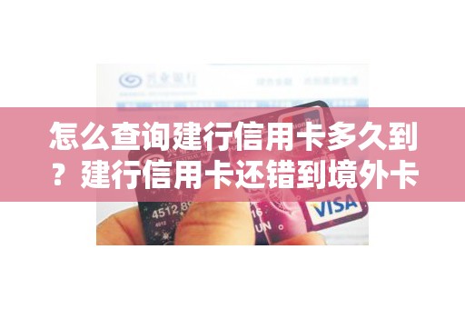怎么查询建行信用卡多久到？建行信用卡还错到境外卡了