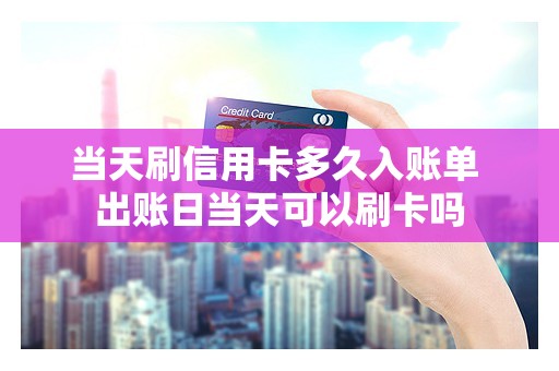 当天刷信用卡多久入账单 出账日当天可以刷卡吗