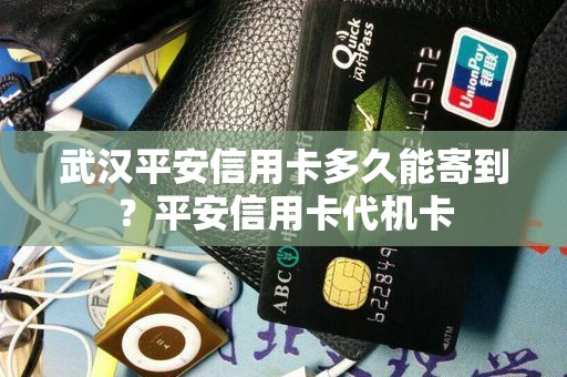 武汉平安信用卡多久能寄到？平安信用卡代机卡