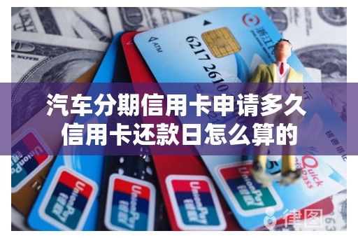 汽车分期信用卡申请多久 信用卡还款日怎么算的