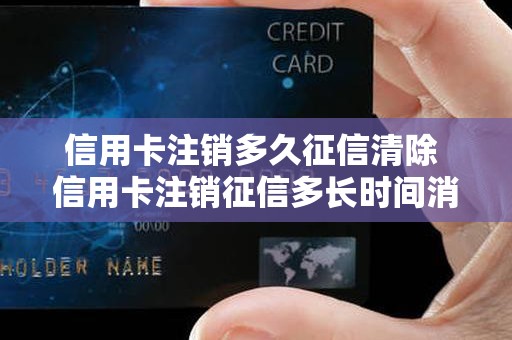 信用卡注销多久征信清除 信用卡注销征信多长时间消失