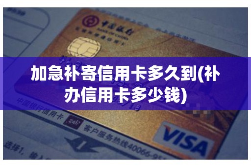 加急补寄信用卡多久到(补办信用卡多少钱)