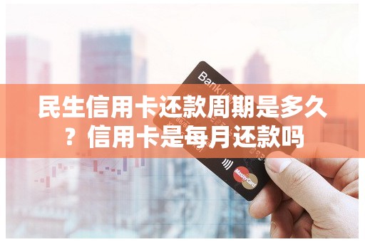 民生信用卡还款周期是多久？信用卡是每月还款吗