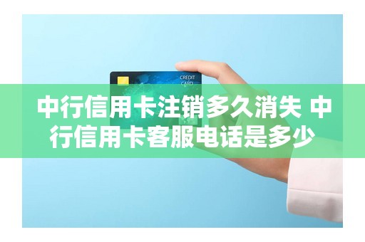 中行信用卡注销多久消失 中行信用卡客服电话是多少