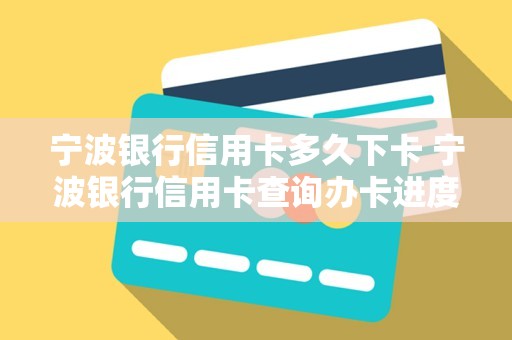 宁波银行信用卡多久下卡 宁波银行信用卡查询办卡进度