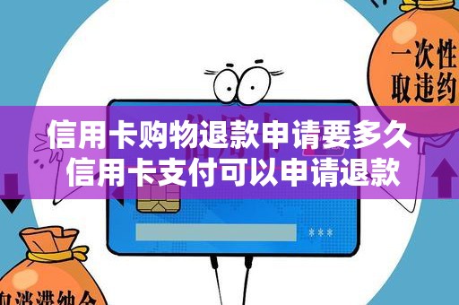 信用卡购物退款申请要多久 信用卡支付可以申请退款吗