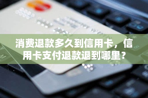 消费退款多久到信用卡，信用卡支付退款退到哪里？