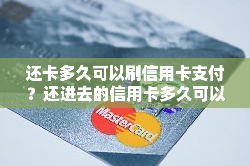 还卡多久可以刷信用卡支付？还进去的信用卡多久可以刷出来