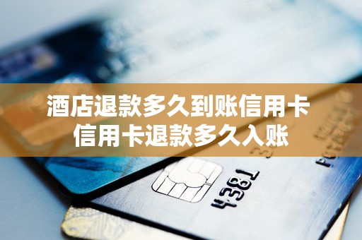 酒店退款多久到账信用卡 信用卡退款多久入账