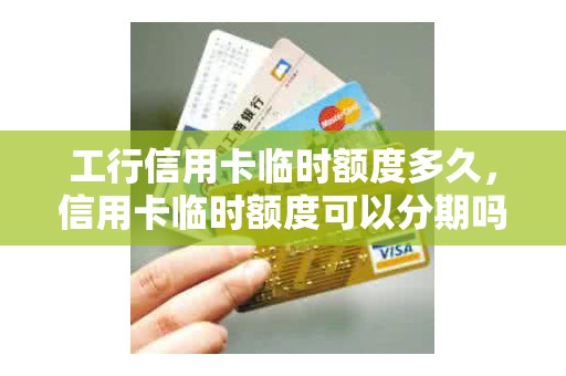 工行信用卡临时额度多久，信用卡临时额度可以分期吗