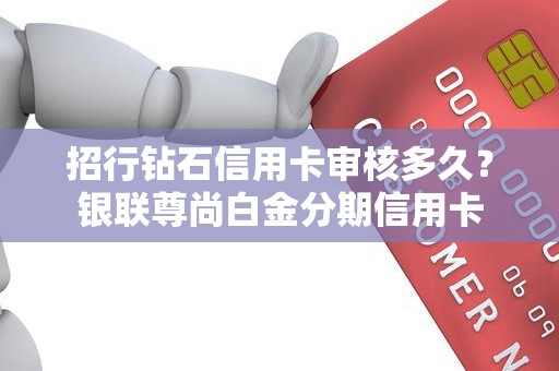 招行钻石信用卡审核多久？银联尊尚白金分期信用卡