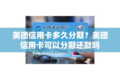 美团信用卡多久分期？美团信用卡可以分期还款吗