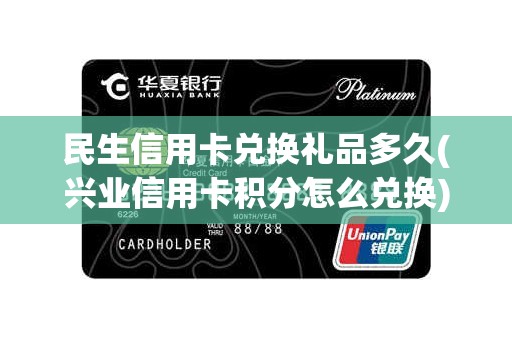民生信用卡兑换礼品多久(兴业信用卡积分怎么兑换)