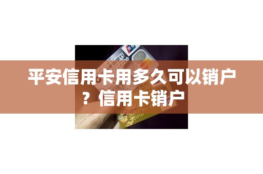 平安信用卡用多久可以销户？信用卡销户