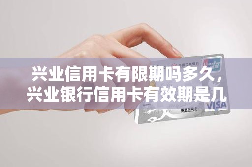 兴业信用卡有限期吗多久，兴业银行信用卡有效期是几年