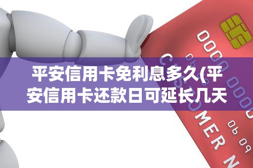 平安信用卡免利息多久(平安信用卡还款日可延长几天)