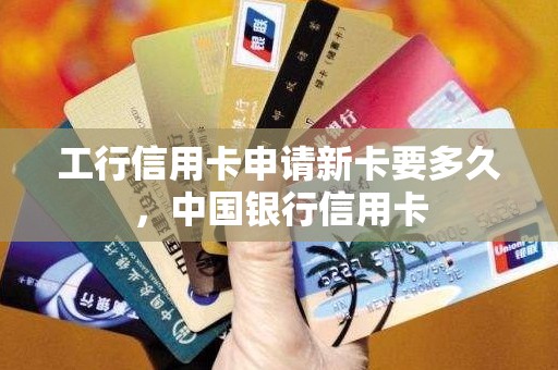 工行信用卡申请新卡要多久，中国银行信用卡