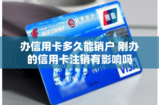 办信用卡多久能销户 刚办的信用卡注销有影响吗