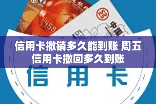 信用卡撤销多久能到账 周五信用卡撤回多久到账