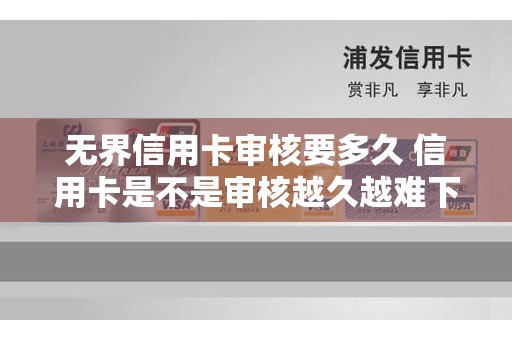 无界信用卡审核要多久 信用卡是不是审核越久越难下卡