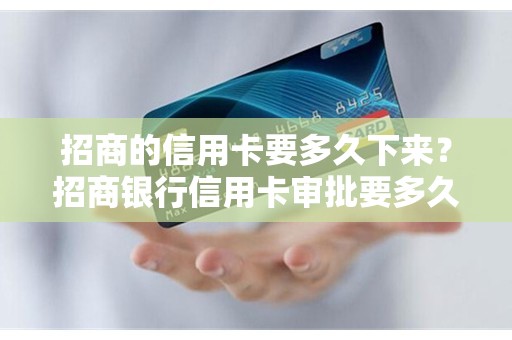 招商的信用卡要多久下来？招商银行信用卡审批要多久