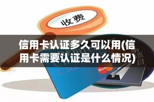 信用卡认证多久可以用(信用卡需要认证是什么情况)