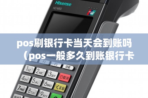 pos刷银行卡当天会到账吗（pos一般多久到账银行卡）