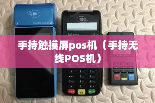 手持触摸屏pos机（手持无线POS机）