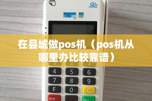 在县城做pos机（pos机从哪里办比较靠谱）