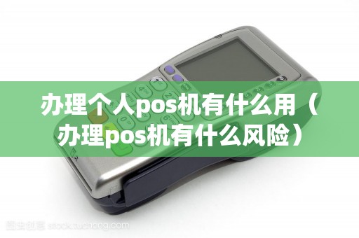 办理个人pos机有什么用（办理pos机有什么风险）