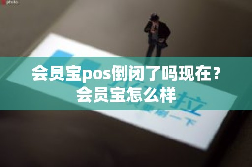 会员宝pos倒闭了吗现在？会员宝怎么样