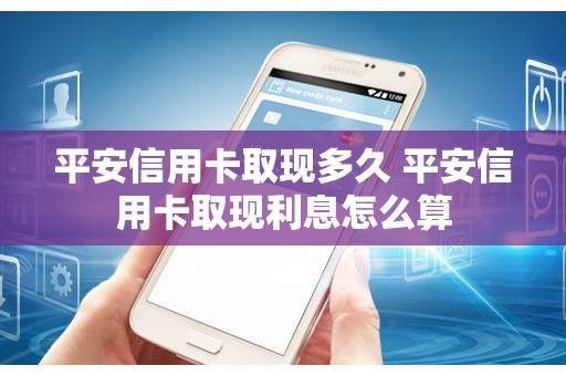 平安信用卡取现多久 平安信用卡取现利息怎么算
