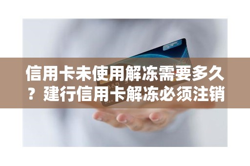 信用卡未使用解冻需要多久？建行信用卡解冻必须注销