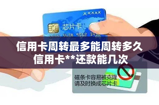 信用卡周转最多能周转多久 信用卡**还款能几次
