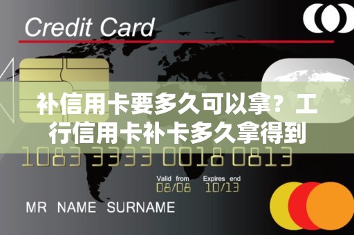 补信用卡要多久可以拿？工行信用卡补卡多久拿得到