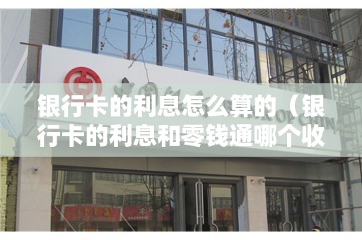 银行卡的利息怎么算的（银行卡的利息和零钱通哪个收益高）