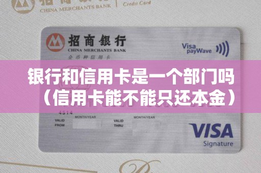 银行和信用卡是一个部门吗（信用卡能不能只还本金）