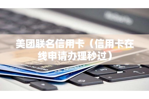 美团联名信用卡(信用卡在线申请办理秒过) 美团联名信用卡(信用卡在线申请办理秒过)