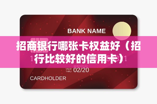 招商银行哪张卡权益好（招行比较好的信用卡）