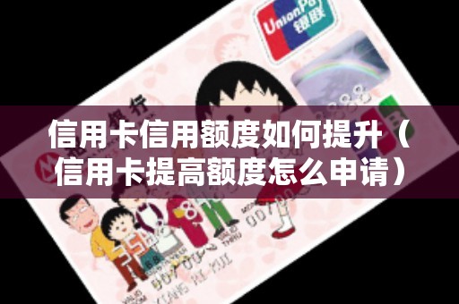 信用卡信用额度如何提升（信用卡提高额度怎么申请）