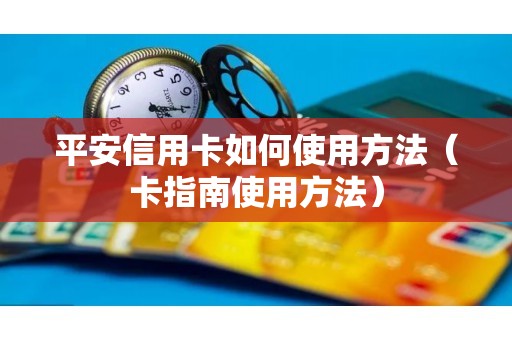 平安信用卡如何使用方法（卡指南使用方法）