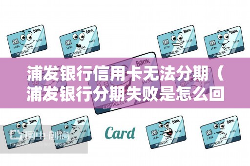 浦发银行信用卡无法分期（浦发银行分期失败是怎么回事）