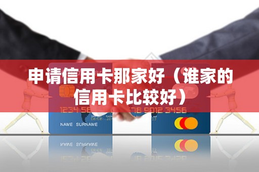 申请信用卡那家好（谁家的信用卡比较好）
