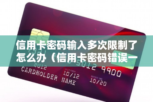 信用卡密码输入多次限制了怎么办（信用卡密码错误一天可以输入几次）